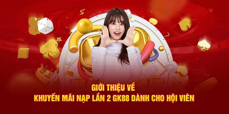 Giới thiệu về khuyến mãi nạp lần 2 GK88 dành cho hội viên