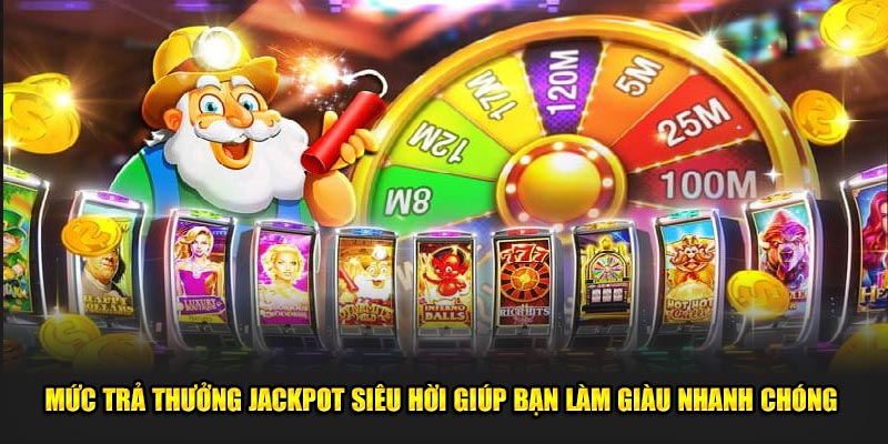 Mức trả thưởng jackpot siêu hời giúp bạn làm giàu nhanh chóng 