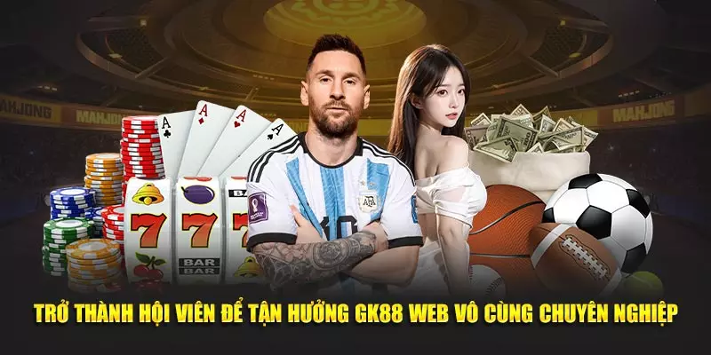Trở thành hội viên để tận hưởng GK88 web vô cùng chuyên nghiệp
